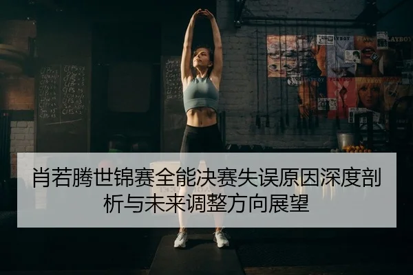 xiao-ruo-teng-shi-jin-sai-quan-neng-jue-sai-shi-wu-yuan-yin-shen-du-pou-xi-yu-wei-lai-tiao-zheng-fang-xiang-zhan-wang-2-556.jpg